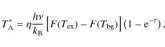 \begin{displaymath}
T_{\rm A}^{*}= \eta \frac{h\nu}{k_{\rm B}}\left[F(T_{\rm ex})-F(T_{\rm bg})\right]\left(1-{\rm e}^{-\tau}\right) ,
\end{displaymath}