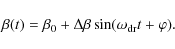 \begin{displaymath}
\beta(t)=\beta_{0}+\Delta \beta \sin (\omega_{\rm dr}t+\varphi).
\end{displaymath}