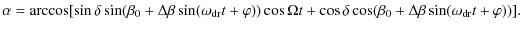 $\displaystyle \alpha =\arccos [ \sin \delta \sin ( \beta _{0}+ \Delta \beta \si...
...s \delta \cos ( \beta _{0}+ \Delta \beta \sin (
\omega_{\rm dr}t+\varphi ) ) ].$