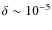 $\delta \sim 10^{-5}$