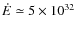 $\dot{E}\simeq5\times10^{32}$