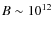 \(B\sim10^{12}\)
