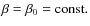 $\beta=\beta_{0}={\rm const.}$