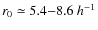$r_0 \simeq 5.4{-}8.6 ~h^{-1}$