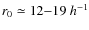 $r_0\simeq12{-} 19~ h^{-1}$
