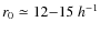 $r_0\simeq12{-}15~ h^{-1}$
