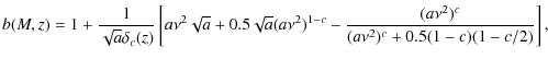 $\displaystyle b(M,z) = 1+\frac{1}{\sqrt{a}\delta_{c}(z)} \left[ a\nu^2\sqrt{a}+0.5\sqrt{a}(a\nu^2)^{1-c}-\frac{(a\nu^2)^c}{(a\nu^2)^c+0.5(1-c)(1-c/2)}\right],$