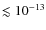 $\lesssim 10^{-13}$