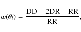 \begin{displaymath}
w(\theta_i)=\frac{\rm DD-2DR+RR}{\rm RR},
\end{displaymath}