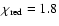 $\chi_{\rm red} = 1.8$