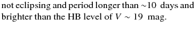 $\textstyle \parbox{70mm}{not eclipsing and period longer than ${\sim}10$ ~days and brighter than the HB~level of $V\sim19$ ~mag.}$