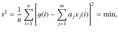 $\displaystyle %
s^2 = {1\over n}\sum_{i=1}^{n} \left[y(i)-\sum_{j=1}^{m}a_jx_j(i)\right]^2 = \min,$