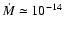 $\dot{M} \simeq 10^{-14}$