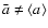 $\bar{a}\ne \langle a \rangle$