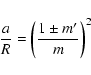 \begin{displaymath}\frac{a}{R} = \left( \frac{1 \pm m'}{m}\right)^2
\end{displaymath}