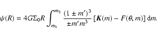 \begin{displaymath}\psi(R)= 4G \Sigma_{0}R \int_{m_1}^{m_2}{\frac{(1 \pm m' )^3}{\pm m' m^3} \left[\vec{K}(m) - F(\theta,m)\right] {\rm d}m}.
\end{displaymath}