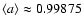 $\langle a \rangle\approx 0.99875$
