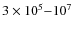 $3 \times 10^5{-}10^7$