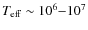$T_{\rm eff} \sim 10^6{-}10^7$