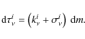 \begin{displaymath}{\rm d}\tau_{\nu}^i = \left(k_{\nu}^i+\sigma_{\nu}^i\right) ~ {\rm d}m.
\end{displaymath}