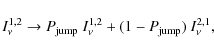 \begin{displaymath}
I_{\nu}^{1,2} \to P_{\rm jump} ~ I_{\nu}^{1,2} + (1-P_{\rm jump}) ~
I_{\nu}^{2,1}, \end{displaymath}