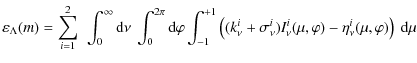 $\displaystyle \varepsilon_{\Lambda}(m) =\sum_{i=1}^2 ~\int_0^{\infty} {\rm d}\n...
...\nu}^i) I_{\nu}^i(\mu,\varphi) - \eta_{\nu}^i(\mu,\varphi) \right) ~ {\rm d}\mu$