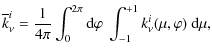 $\displaystyle \overline{k}_{\nu}^i = \frac{1}{4\pi} \int_0^{2\pi} {\rm d}\varphi ~ \int_{-1}^{+1} k_{\nu}^i(\mu,\varphi) ~ {\rm d}\mu,$