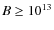 $B \ge
10^{13}$