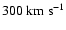 $300~{\rm km}~{\rm s}^{-1}$