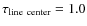 $\tau_{\rm line~center}=1.0$