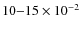 $10{-}15\times 10^{-2}$