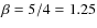 $\beta = 5/4 = 1.25$