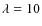 $\lambda =10$