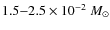 $1.5{-}2.5 \times 10^{-2}~M_{\odot}$