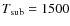 $T_{\rm sub} = 1 500$