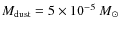 $M_{\rm dust}=5\times 10^{-5} {~ M}_{\odot}$