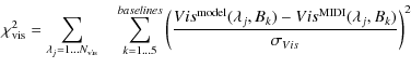 $\displaystyle \chi^2_{\rm vis} = \sum_{\lambda_{j}=1...N_{\rm vis}} \quad \sum_...
...da_{j}, {B}_{k}) - Vis^{\rm MIDI}(\lambda_{j}, {B}_{k})}{\sigma_{Vis}}\right)^2$