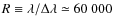 $R \equiv \lambda / \Delta \lambda
\simeq 60~000$
