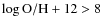 $\log\rm O/H+12>8$