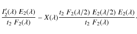 \begin{displaymath}\frac{I'_2(\lambda)\;E_2(\lambda)}{t_2\;F_2(\lambda)} -
X(\l...
...mbda/2)\;E_2(\lambda/2)\;E_2(\lambda)}{t_2\;F_2(\lambda)}\cdot
\end{displaymath}