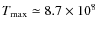 $T_{\rm max}\simeq 8.7\times
10^8$
