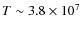 $T\sim 3.8\times 10^7$