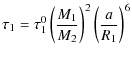 $\displaystyle \tau_1 =\tau_1^0 \left(\frac{M_1}{M_2}\right)^2\left(\frac{a}{R_1}\right)^6$