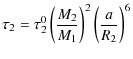 $\displaystyle \tau_2 =\tau_2^0 \left(\frac{M_2}{M_1}\right)^2\left(\frac{a}{R_2}\right)^6$