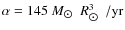 $\alpha=145~ M_{\hbox{$\odot$ }}~ R_{\hbox{$\odot$ }}^3~ /{\rm yr}$