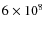 $6 \times 10^8$