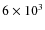 $6 \times 10^3$
