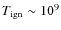 $T_{\rm ign}\sim 10^9$