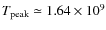 $T_{\rm peak}\simeq 1.64\times 10^9$