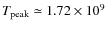 $T_{\rm peak}\simeq
1.72 \times 10^9$